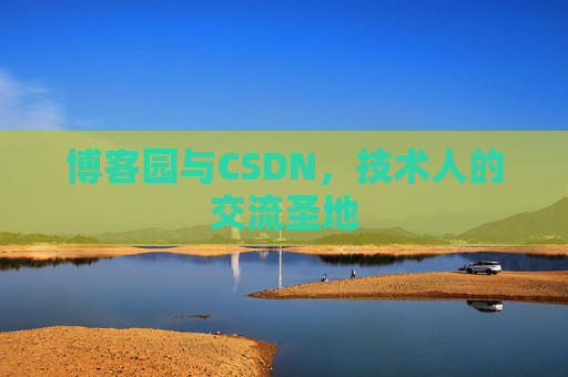 博客园与CSDN,技术人的交流圣地 博客园与CSDN,技术人的交流圣地